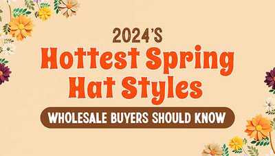 2024’s Hottest Spring Hat Styles Wholesale Buyers Should Know