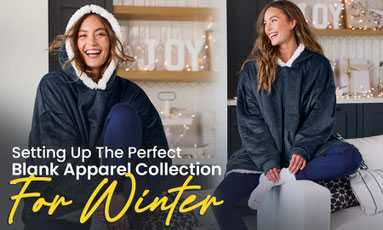 Setting Up The Perfect Blank Apparel Collection For Winter Setting Up The Perfect Blank Apparel Collection For Winter