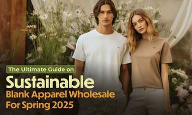 The Ultimate Guide on Wholesale Sustainable Blank Apparel For Spring 2025 The Ultimate Guide on Wholesale Sustainable Blank Apparel For Spring 2025
