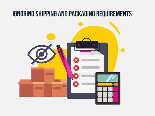 Ignoring Shipping and Packaging Requirements